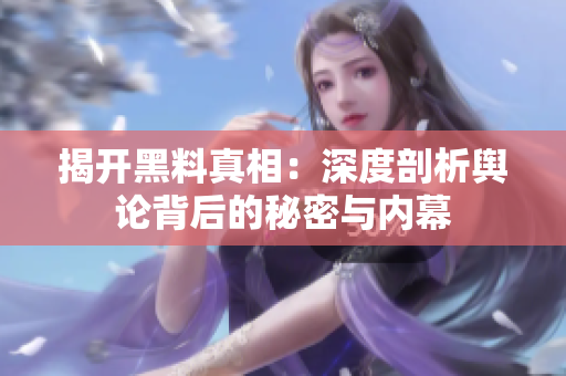 揭开黑料真相：深度剖析舆论背后的秘密与内幕