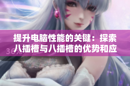 提升电脑性能的关键：探索八插槽与八插槽的优势和应用