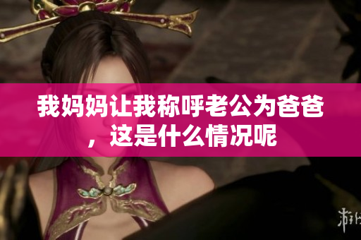 我妈妈让我称呼老公为爸爸，这是什么情况呢