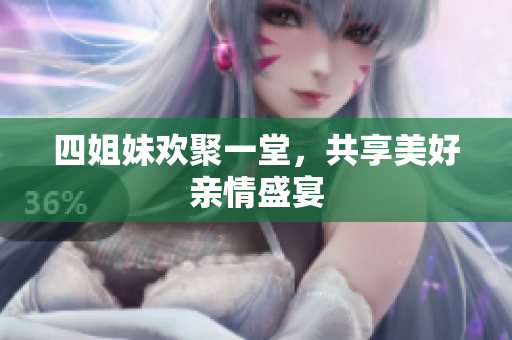 四姐妹欢聚一堂，共享美好亲情盛宴