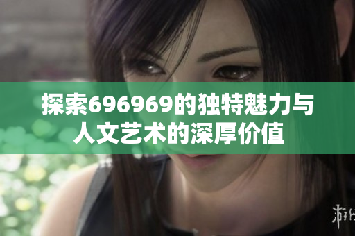 探索696969的独特魅力与人文艺术的深厚价值