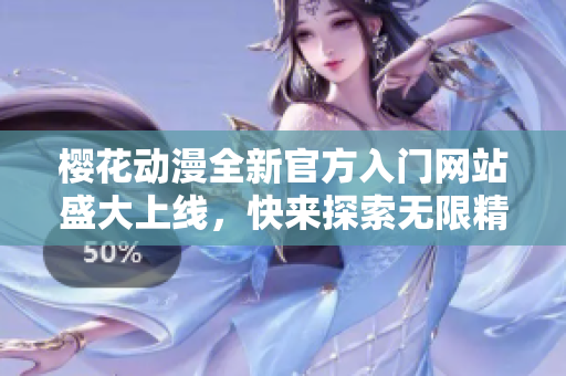 樱花动漫全新官方入门网站盛大上线，快来探索无限精彩！