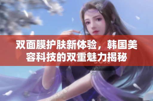 双面膜护肤新体验，韩国美容科技的双重魅力揭秘