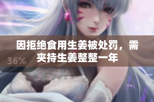 因拒绝食用生姜被处罚，需夹持生姜整整一年
