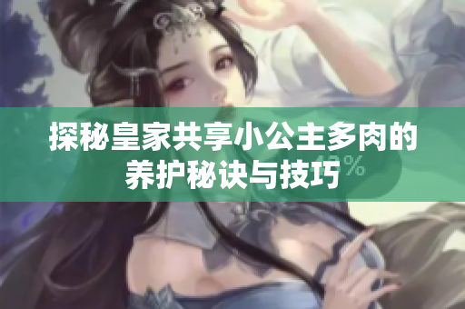 探秘皇家共享小公主多肉的养护秘诀与技巧