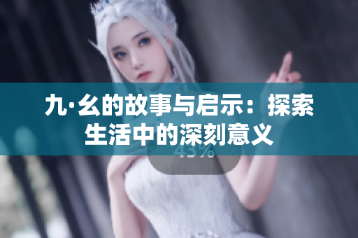 九·幺的故事与启示：探索生活中的深刻意义