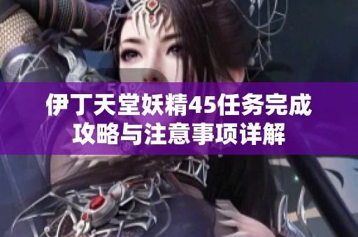 伊丁天堂妖精45任务完成攻略与注意事项详解