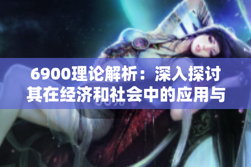 6900理论解析：深入探讨其在经济和社会中的应用与影响