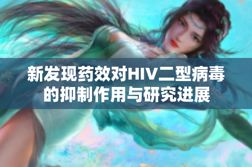 新发现药效对HIV二型病毒的抑制作用与研究进展