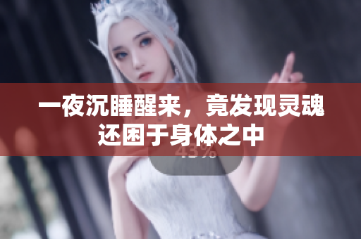 一夜沉睡醒来，竟发现灵魂还困于身体之中