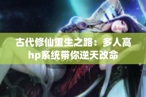 古代修仙重生之路：多人高hp系统带你逆天改命