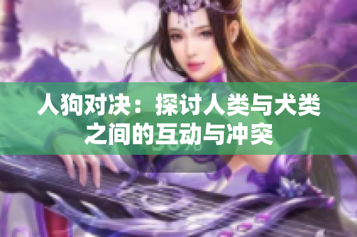 人狗对决：探讨人类与犬类之间的互动与冲突