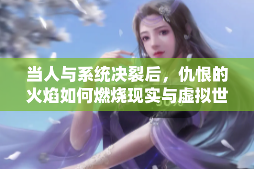 当人与系统决裂后，仇恨的火焰如何燃烧现实与虚拟世界