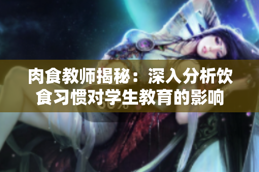 肉食教师揭秘：深入分析饮食习惯对学生教育的影响