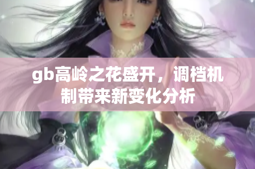 gb高岭之花盛开，调档机制带来新变化分析