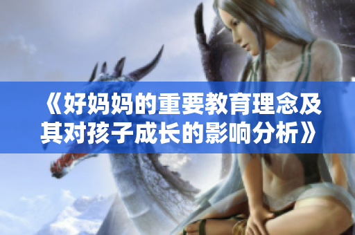 《好妈妈的重要教育理念及其对孩子成长的影响分析》