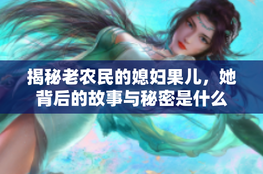 揭秘老农民的媳妇果儿，她背后的故事与秘密是什么