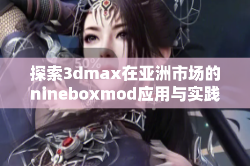探索3dmax在亚洲市场的nineboxmod应用与实践全解析