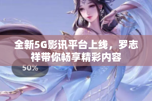 全新5G影讯平台上线，罗志祥带你畅享精彩内容