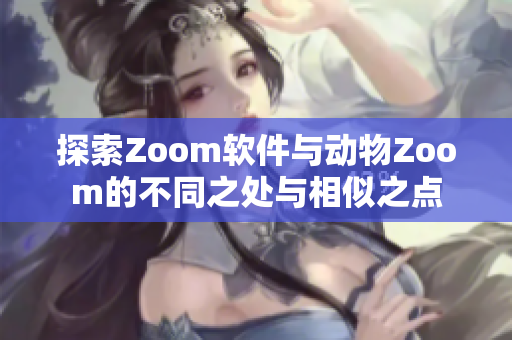 探索Zoom软件与动物Zoom的不同之处与相似之点