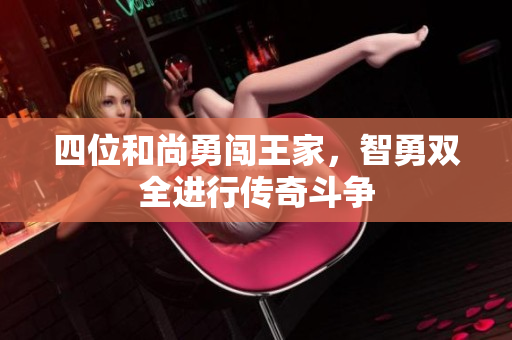四位和尚勇闯王家，智勇双全进行传奇斗争