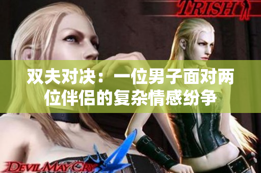双夫对决：一位男子面对两位伴侣的复杂情感纷争