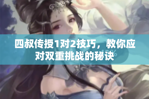 四叔传授1对2技巧，教你应对双重挑战的秘诀