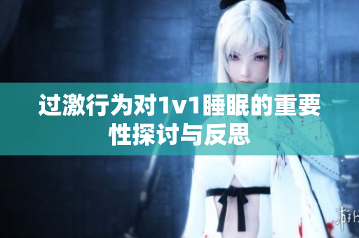 过激行为对1v1睡眠的重要性探讨与反思