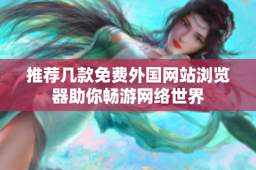 推荐几款免费外国网站浏览器助你畅游网络世界