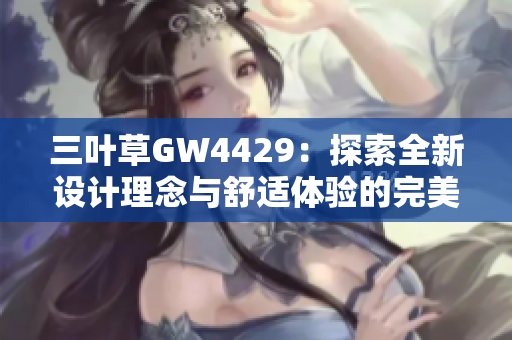 三叶草GW4429：探索全新设计理念与舒适体验的完美结合