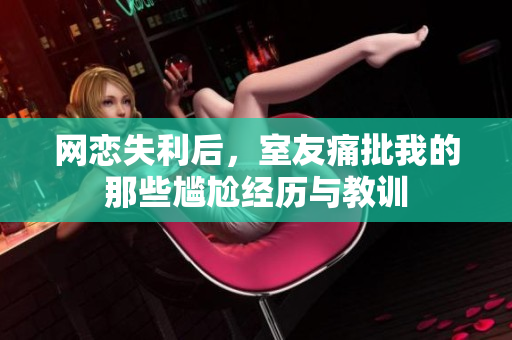 网恋失利后，室友痛批我的那些尴尬经历与教训