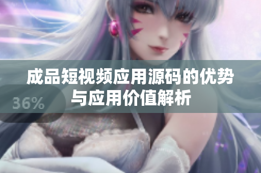成品短视频应用源码的优势与应用价值解析