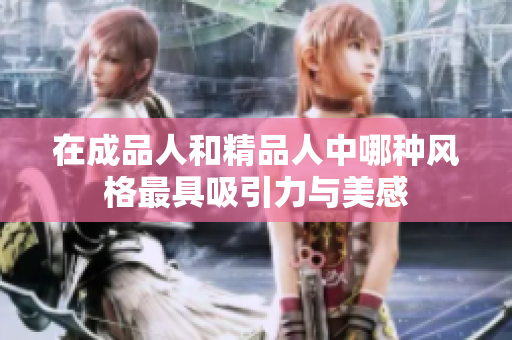 在成品人和精品人中哪种风格最具吸引力与美感