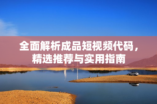全面解析成品短视频代码，精选推荐与实用指南