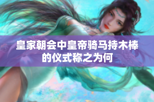 皇家朝会中皇帝骑马持木棒的仪式称之为何