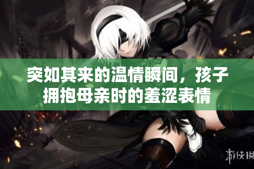 突如其来的温情瞬间，孩子拥抱母亲时的羞涩表情