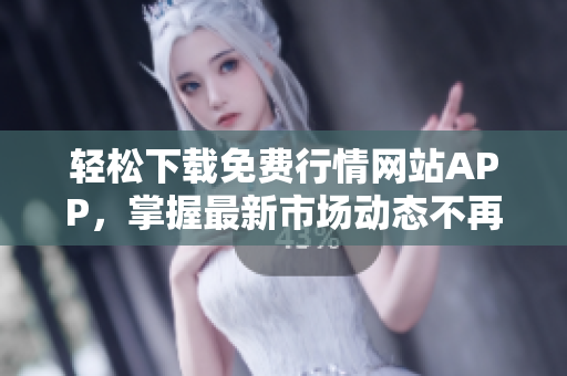 轻松下载免费行情网站APP，掌握最新市场动态不再错过!