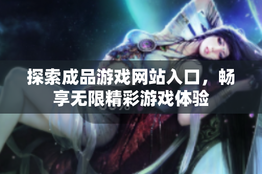 探索成品游戏网站入口，畅享无限精彩游戏体验