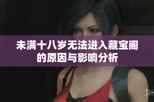 未满十八岁无法进入藏宝阁的原因与影响分析