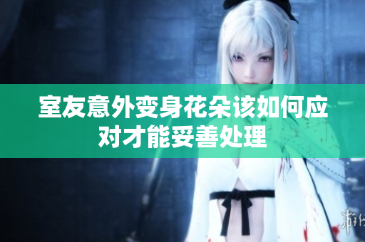 室友意外变身花朵该如何应对才能妥善处理