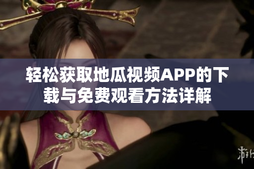 轻松获取地瓜视频APP的下载与免费观看方法详解