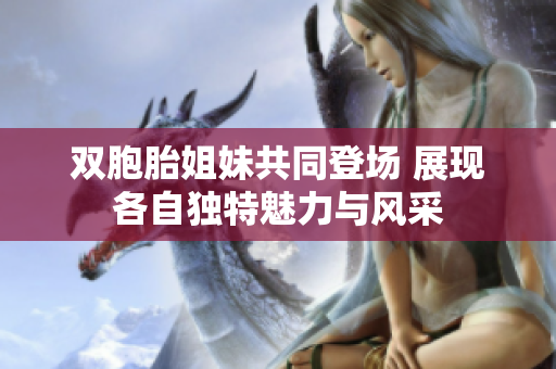 双胞胎姐妹共同登场 展现各自独特魅力与风采