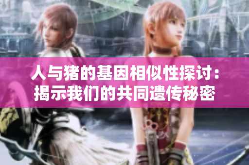人与猪的基因相似性探讨：揭示我们的共同遗传秘密