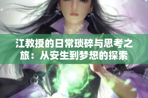 江教授的日常琐碎与思考之旅：从安生到梦想的探索