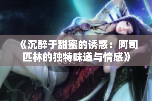 《沉醉于甜蜜的诱惑：阿司匹林的独特味道与情感》
