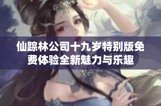 仙踪林公司十九岁特别版免费体验全新魅力与乐趣