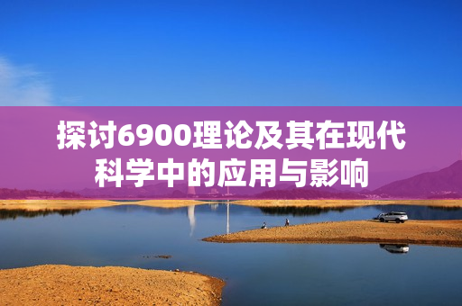 探讨6900理论及其在现代科学中的应用与影响