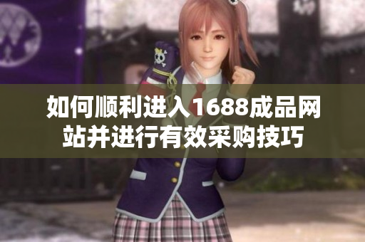 如何顺利进入1688成品网站并进行有效采购技巧