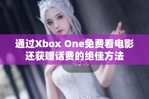 通过Xbox One免费看电影还获赠话费的绝佳方法