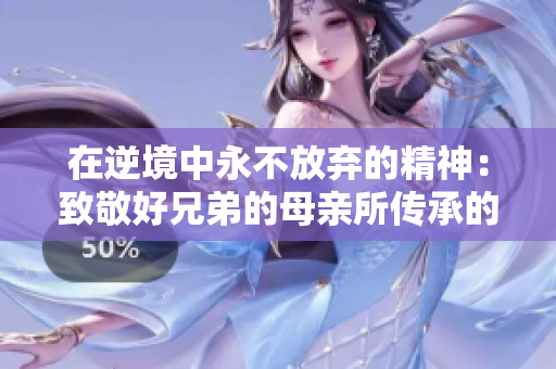 在逆境中永不放弃的精神：致敬好兄弟的母亲所传承的力量
